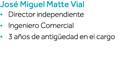 José Miguel Matte Vial   Director independiente   Ingeniero Comercial   3 años de antigüedad en el cargo 