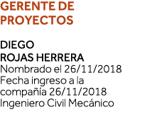 GERENTE DE PROYECTOS Diego Rojas Herrera Nombrado el 26 11 2018 Fecha ingreso a la compañía 26 11 2018 Ingeniero Civi   