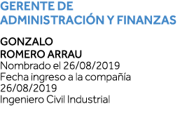 Gerente de Administración y Finanzas Gonzalo Romero Arrau Nombrado el 26 08 2019 Fecha ingreso a la compañía 26 08 20   