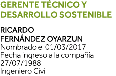 Gerente Técnico y Desarrollo Sostenible Ricardo Fernández OyarzUn Nombrado el 01 03 2017 Fecha ingreso a la compañía    
