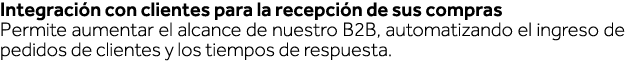 Integración con clientes para la recepción de sus compras Permite aumentar el alcance de nuestro B2B, automatizando e   