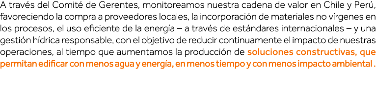 A través del Comité de Gerentes, monitoreamos nuestra cadena de valor en Chile y Perú, favoreciendo la compra a prove   