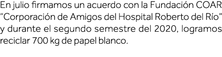 En julio firmamos un acuerdo con la Fundación COAR  Corporación de Amigos del Hospital Roberto del Río  y durante el    