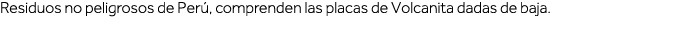 Residuos no peligrosos de Perú, comprenden las placas de Volcanita dadas de baja  