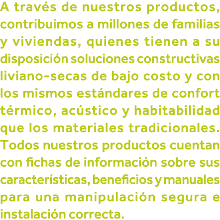 A través de nuestros productos, contribuimos a millones de familias y viviendas, quienes tienen a su disposición solu   