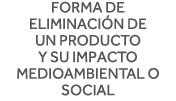 Forma de eliminación de un producto y su impacto medioambiental o social 