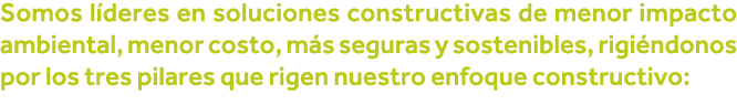 Somos líderes en soluciones constructivas de menor impacto ambiental, menor costo, más seguras y sostenibles, rigiénd   