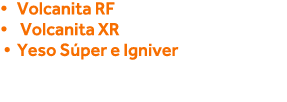   Volcanita RF   Volcanita XR   Yeso Súper e Igniver 