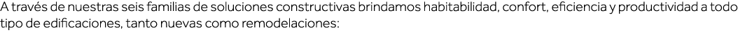 A través de nuestras seis familias de soluciones constructivas brindamos habitabilidad, confort, eficiencia y product   
