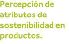 Percepción de atributos de sostenibilidad en productos 