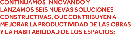 Continuamos innovando y lanzamos seis nuevas soluciones constructivas, que contribuyen a mejorar la productividad de    