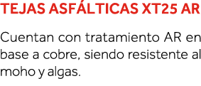 Tejas asfálticas XT25 AR Cuentan con tratamiento AR en base a cobre, siendo resistente al moho y algas  