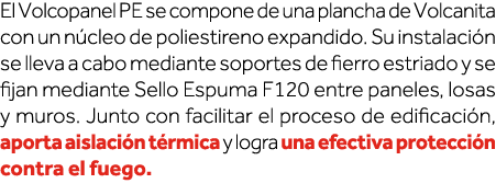 El Volcopanel PE se compone de una plancha de Volcanita con un núcleo de poliestireno expandido  Su instalación se ll   