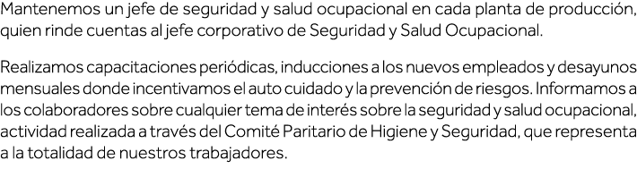 Mantenemos un jefe de seguridad y salud ocupacional en cada planta de producción, quien rinde cuentas al jefe corpora   