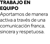 trabajo en equipo Aportamos de manera activa a través de una comunicación franca, sincera y respetuosa  