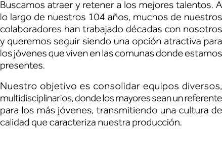 Buscamos atraer y retener a los mejores talentos  A lo largo de nuestros 104 años, muchos de nuestros colaboradores h   