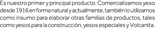Es nuestro primer y principal producto  Comercializamos yeso desde 1916 en forma natural y actualmente, también lo ut   